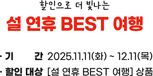 할인으로 더 빛나는 설 연휴 BEST 여행, 기간: 2025.11.11(화) ~ 12.11(목), 할인 대상: [설 연휴 BEST 여행] 상품