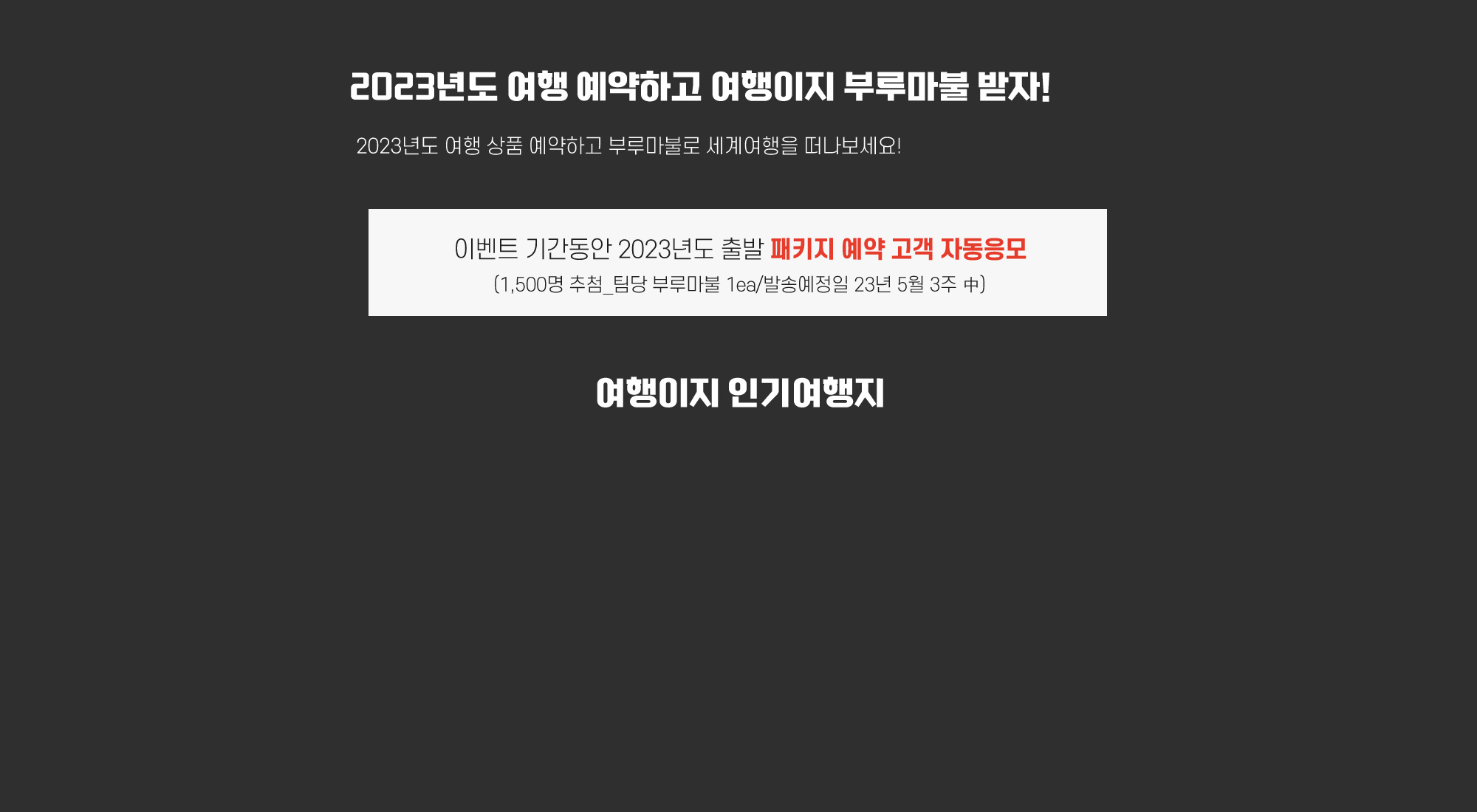 2023년도 여행 예약하고 여행이지 부루마불 받자! 이벤트 기간동안 2023년도 출발 패키지 예약 고객 자동응모, 1500명 추첨, 팀당 부루마불 1개, 발송예정일 23년 5월 3주 중